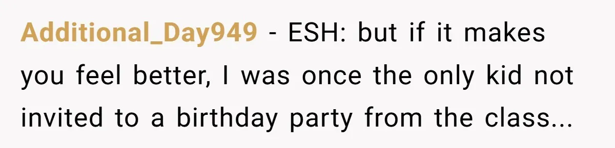 Additional_Day949 - ESH: but if it makes you feel better, I was once the only kid not invited to a birthday party from the class...