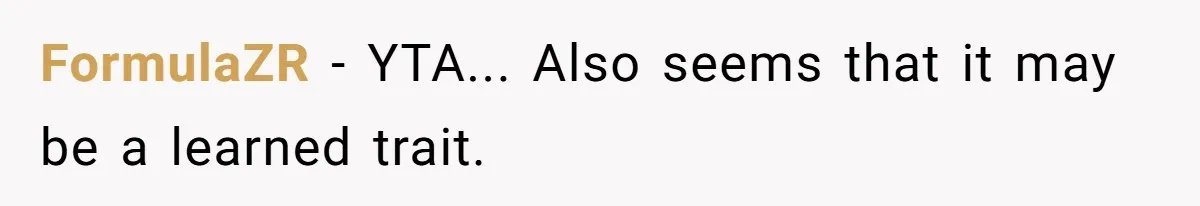 FormulaZR - YTA... Also seems that it may be a learned trait.