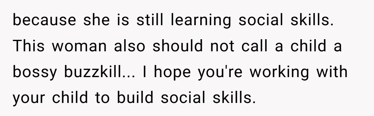 because she is still learning social skills. This woman also should not call a child a bossy buzzkill... I hope you're working with your child to build social skills.