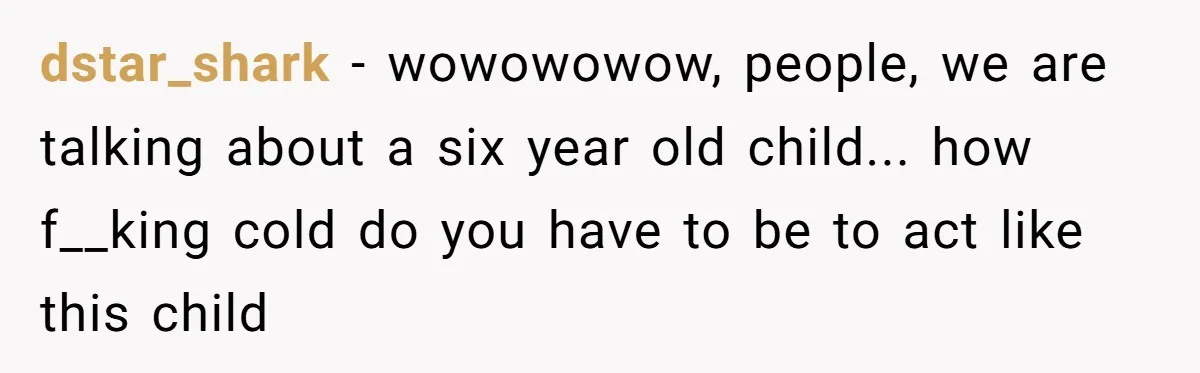 dstar_shark - wowowowow, people, we are talking about a six year old child... how f__king cold do you have to be to act like this child