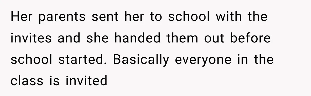 Her parents sent her to school with the invites and she handed them out before school started. Basically everyone in the class is invited