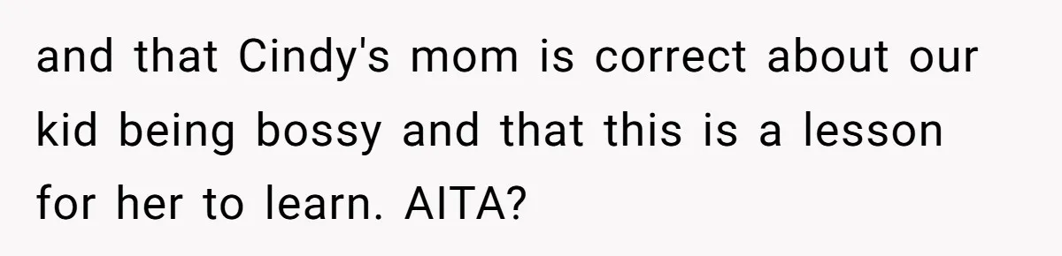 and that Cindy's mom is correct about our kid being bossy and that this is a lesson for her to learn. AITA?