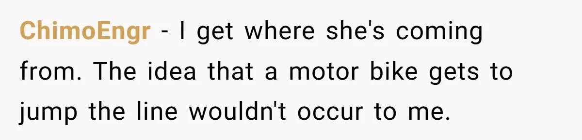 ChimoEngr - I get where she's coming from. The idea that a motor bike gets to jump the line wouldn't occur to me.