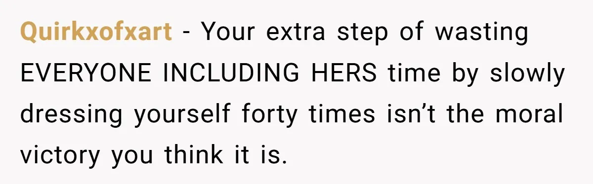 Quirkxofxart - Your extra step of wasting EVERYONE INCLUDING HERS time by slowly dressing yourself forty times isn’t the moral victory you think it is.