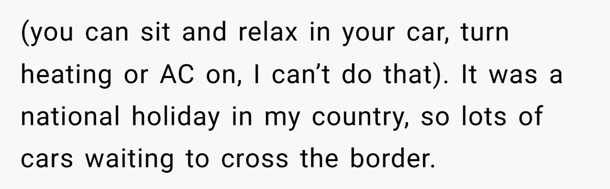 (you can sit and relax in your car, turn heating or AC on, I can’t do that). It was a national holiday in my country, so lots of cars waiting...