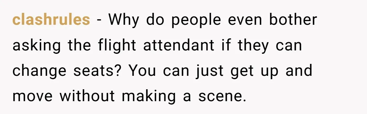 clashrules - Why do people even bother asking the flight attendant if they can change seats? You can just get up and move without making a scene.