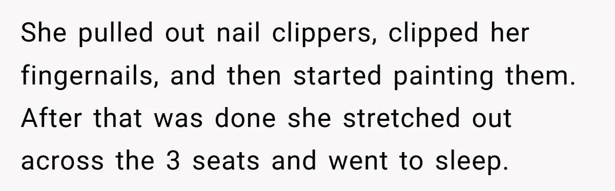 She pulled out nail clippers, clipped her fingernails, and then started painting them. After that was done she stretched out across the 3 seats and went to sleep.