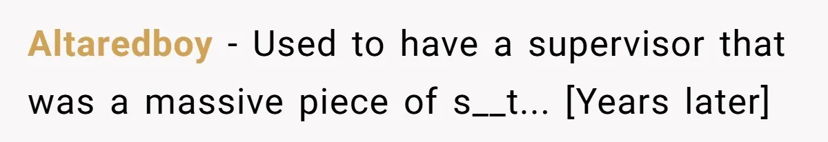 Altaredboy - Used to have a supervisor that was a massive piece of s__t... [Years later]