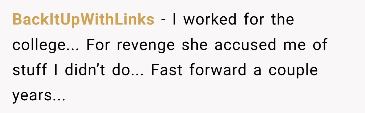 BackItUpWithLinks - I worked for the college... For revenge she accused me of stuff I didn’t do... Fast forward a couple years...