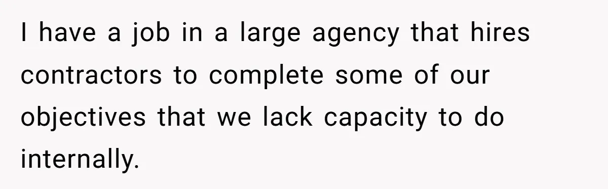 I have a job in a large agency that hires contractors to complete some of our objectives that we lack capacity to do internally.