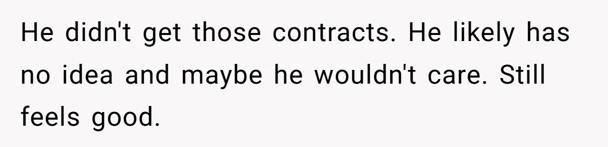 He didn't get those contracts. He likely has no idea and maybe he wouldn't care. Still feels good.