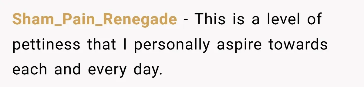 Sham_Pain_Renegade - This is a level of pettiness that I personally aspire towards each and every day.