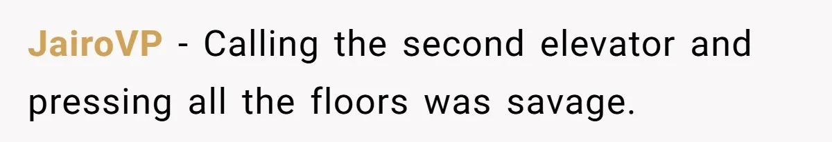 JairoVP - Calling the second elevator and pressing all the floors was savage.