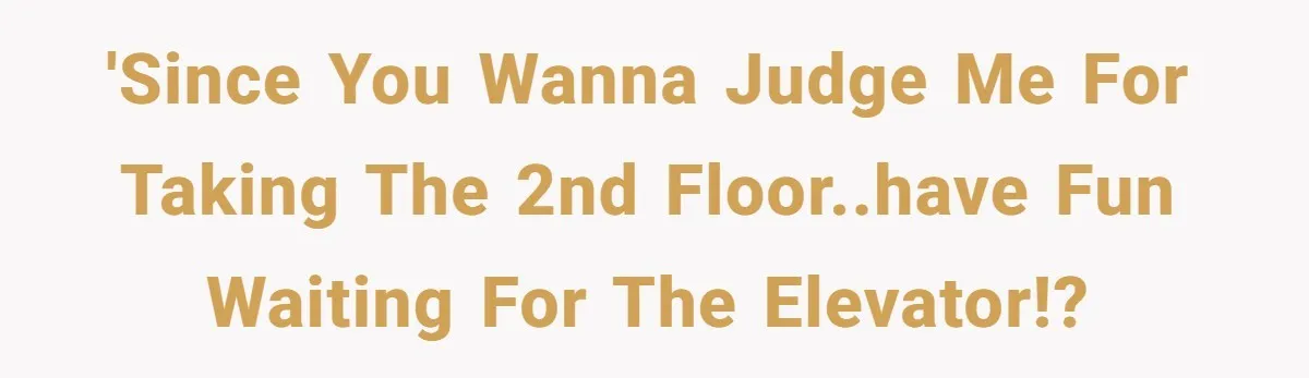 'Since you wanna judge me for taking the 2nd floor..have fun waiting for the elevator!?