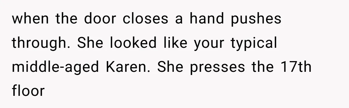 when the door closes a hand pushes through. She looked like your typical middle-aged Karen. She presses the 17th floor