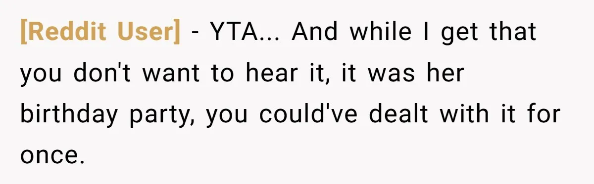 [Reddit User] - YTA... And while I get that you don't want to hear it, it was her birthday party, you could've dealt with it for once.