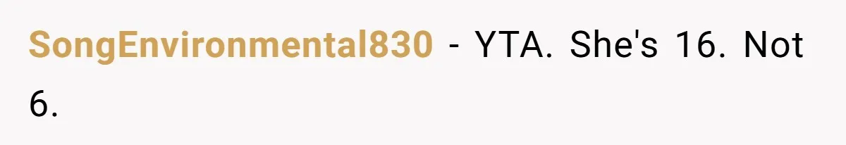 SongEnvironmental830 - YTA. She's 16. Not 6.
