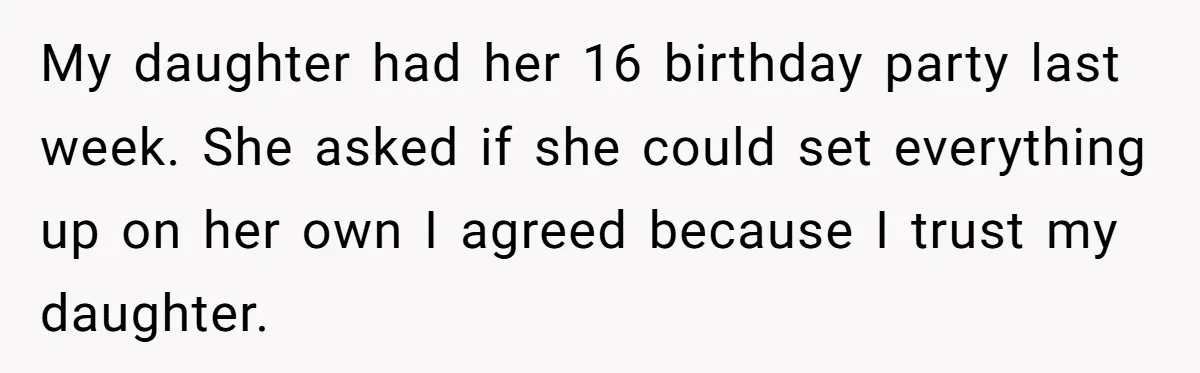 My daughter had her 16 birthday party last week. She asked if she could set everything up on her own I agreed because I trust my daughter.