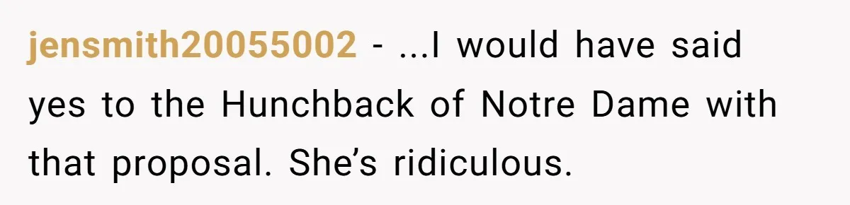 jensmith20055002 - ...I would have said yes to the Hunchback of Notre Dame with that proposal. She’s ridiculous.