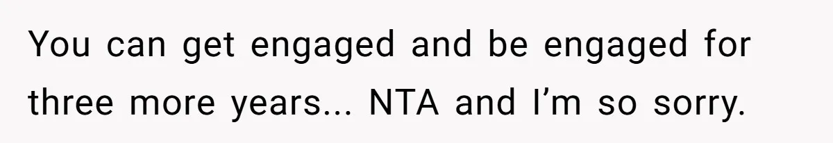 You can get engaged and be engaged for three more years... NTA and I’m so sorry.