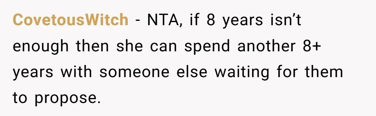 CovetousWitch - NTA, if 8 years isn’t enough then she can spend another 8+ years with someone else waiting for them to propose.