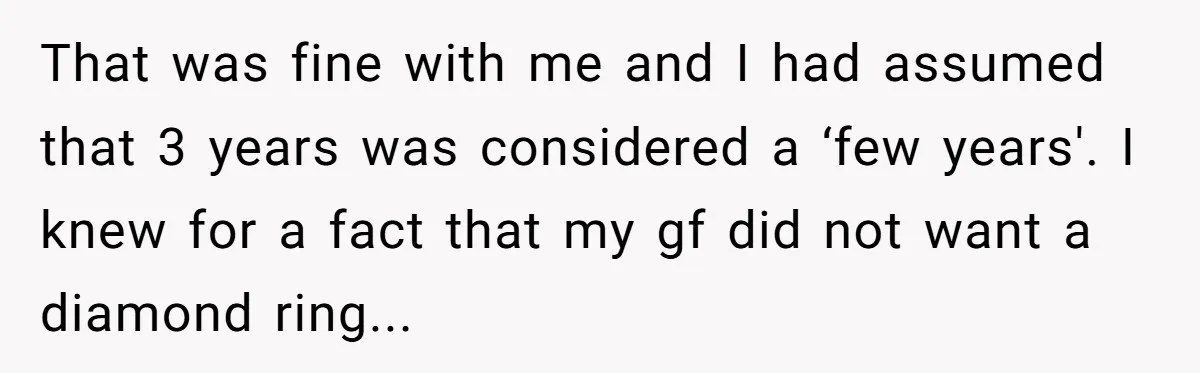 That was fine with me and I had assumed that 3 years was considered a ‘few years'. I knew for a fact that my gf did not want a diamond...