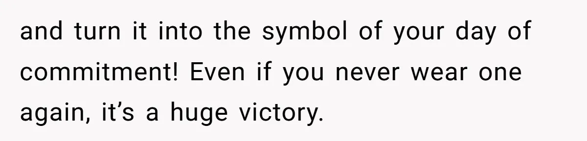 and turn it into the symbol of your day of commitment! Even if you never wear one again, it’s a huge victory.
