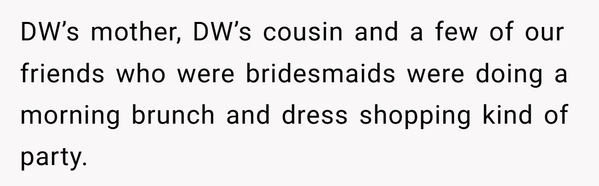 DW’s mother, DW’s cousin and a few of our friends who were bridesmaids were doing a morning brunch and dress shopping kind of party.