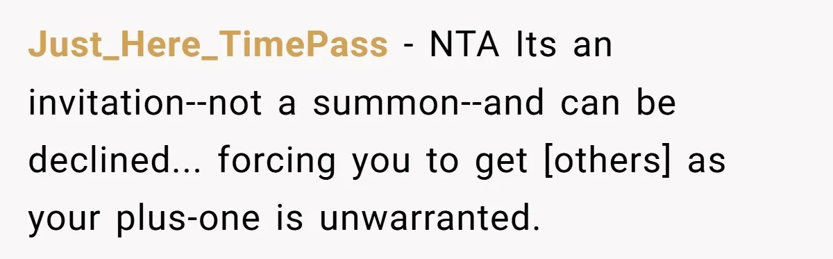 Just_Here_TimePass - NTA Its an invitation--not a summon--and can be declined... forcing you to get [others] as your plus-one is unwarranted.