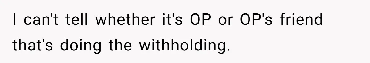I can't tell whether it's OP or OP's friend that's doing the withholding.