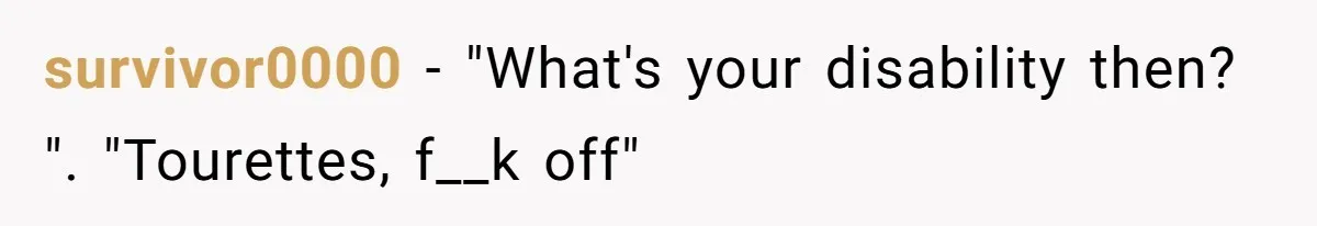 A Karen Followed Him Through The Store insulting him, Then Asked For Help With Groceries survivor0000 - "What's your disability then? ". "Tourettes, f__k off"