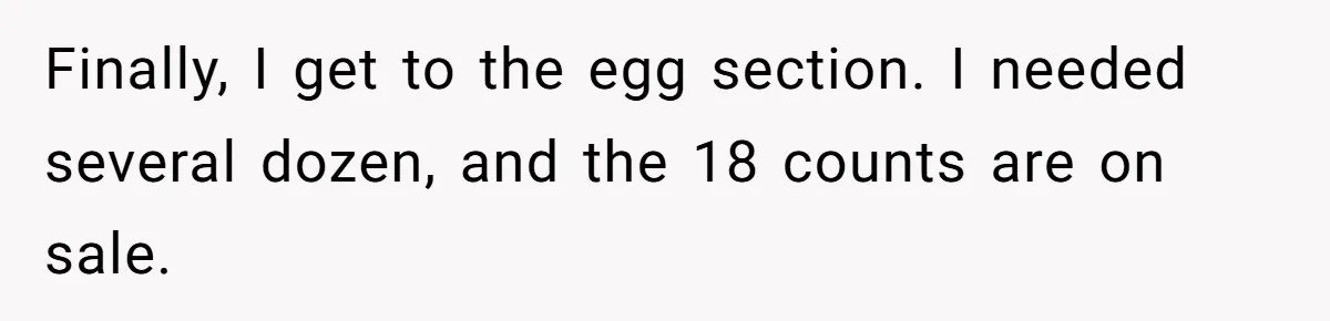 A Karen Followed Him Through The Store insulting him, Then Asked For Help With Groceries Finally, I get to the egg section. I needed several dozen, and the 18 counts are on sale.