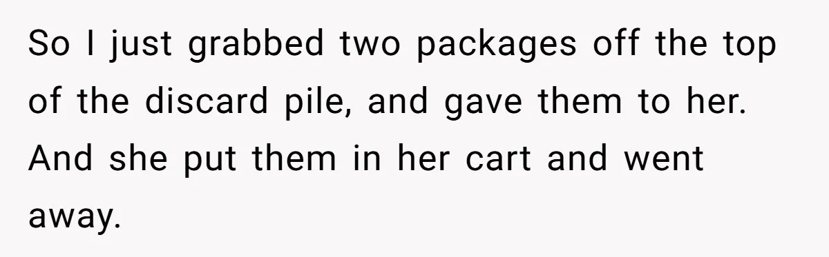 A Karen Followed Him Through The Store insulting him, Then Asked For Help With Groceries So I just grabbed two packages off the top of the discard pile, and gave them to her. And she put them in her cart and went away.