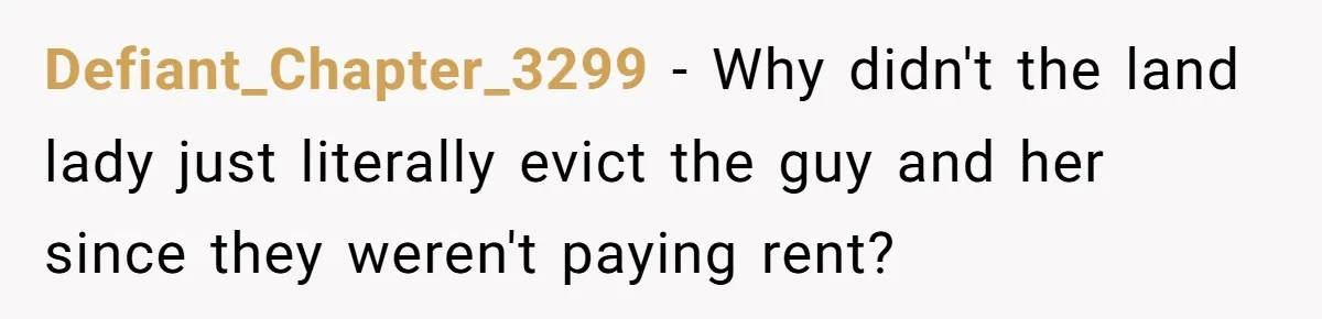 Defiant_Chapter_3299 - Why didn't the land lady just literally evict the guy and her since they weren't paying rent?