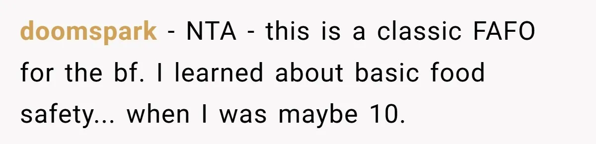 doomspark - NTA - this is a classic FAFO for the bf. I learned about basic food safety... when I was maybe 10.