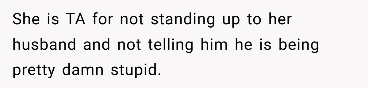 She is TA for not standing up to her husband and not telling him he is being pretty damn stupid.