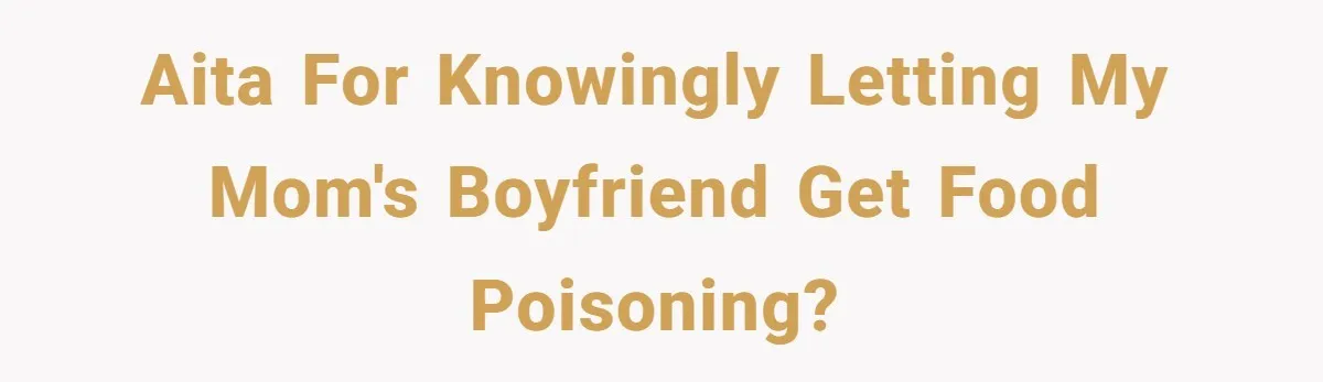 AITA for knowingly letting my mom's Boyfriend get food poisoning?