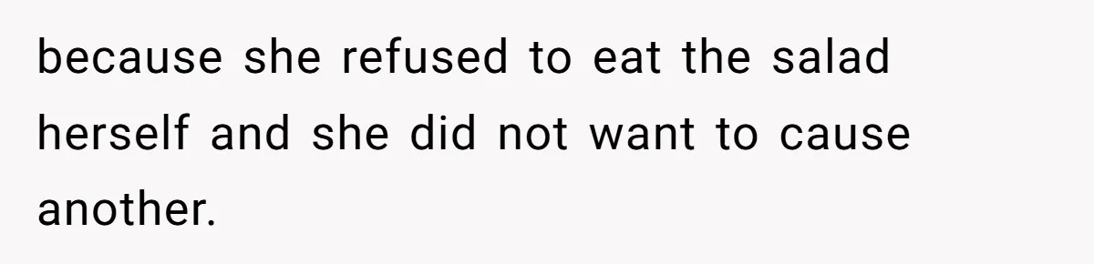 because she refused to eat the salad herself and she did not want to cause another.
