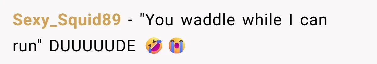 Sexy_Squid89 - "You waddle while I can run" DUUUUUDE 🤣😭