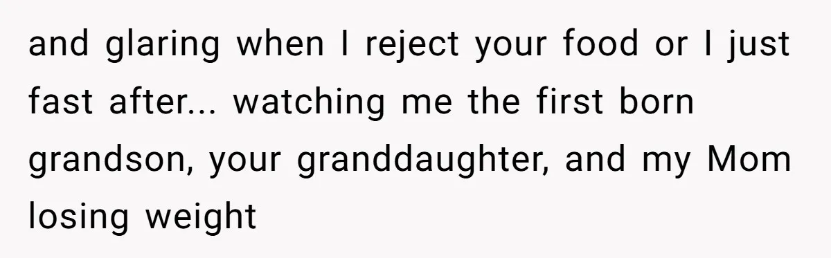 and glaring when I reject your food or I just fast after... watching me the first born grandson, your granddaughter, and my Mom losing weight
