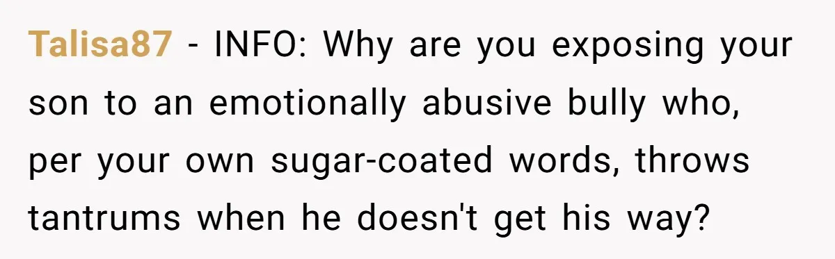 Talisa87 - INFO: Why are you exposing your son to an emotionally abusive bully who, per your own sugar-coated words, throws tantrums when he doesn't get his way?
