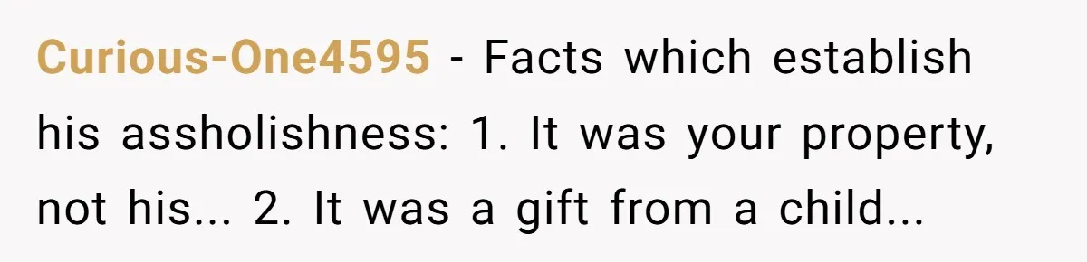 Curious-One4595 - Facts which establish his assholishness: 1. It was your property, not his... 2. It was a gift from a child...