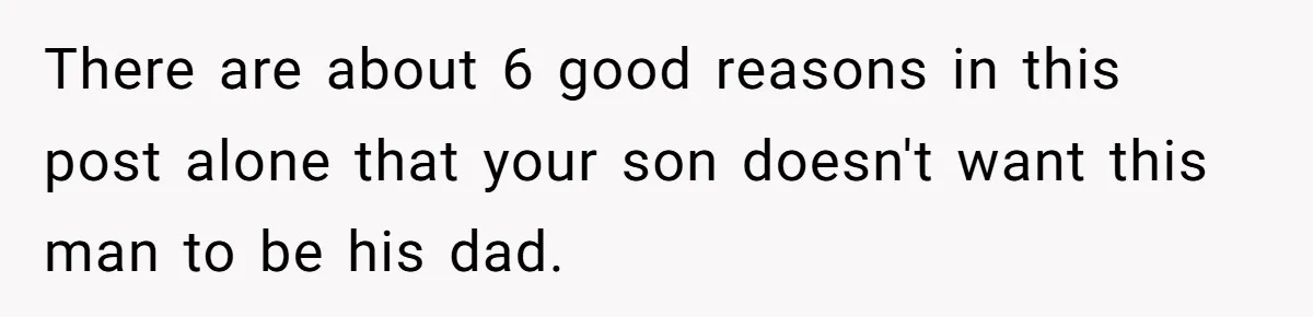 There are about 6 good reasons in this post alone that your son doesn't want this man to be his dad.