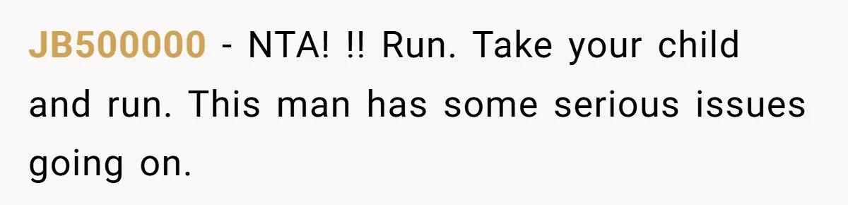 JB500000 - NTA! !! Run. Take your child and run. This man has some serious issues going on.