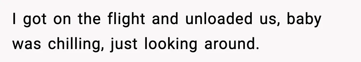 I got on the flight and unloaded us, baby was chilling, just looking around.