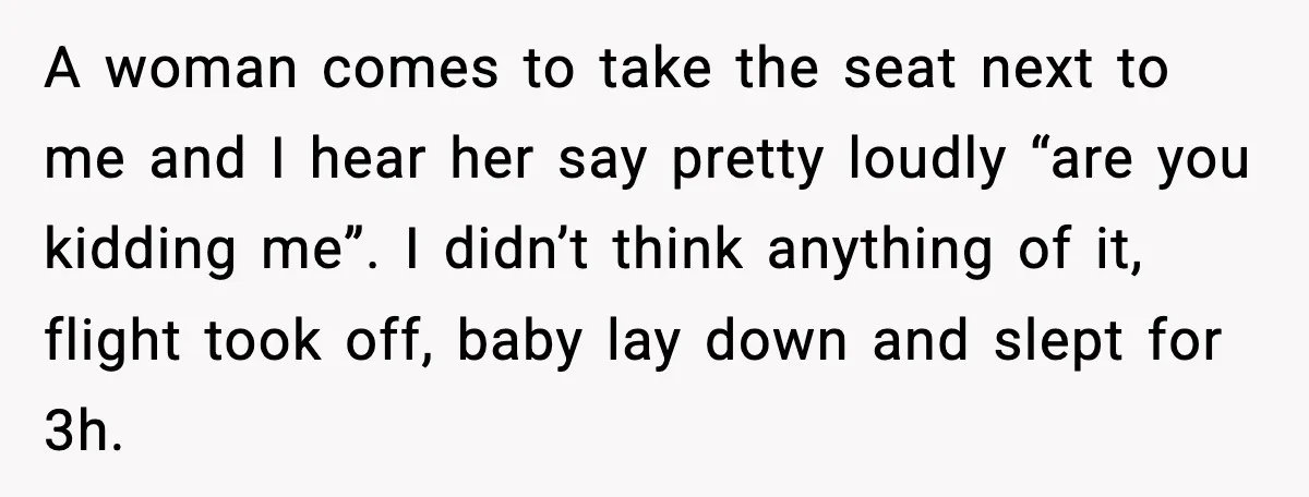A woman comes to take the seat next to me and I hear her say pretty loudly “are you kidding me”. I didn’t think anything of it, flight took off,...