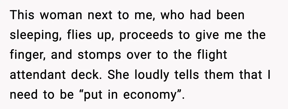 This woman next to me, who had been sleeping, flies up, proceeds to give me the finger, and stomps over to the flight attendant deck. She loudly tells them that...