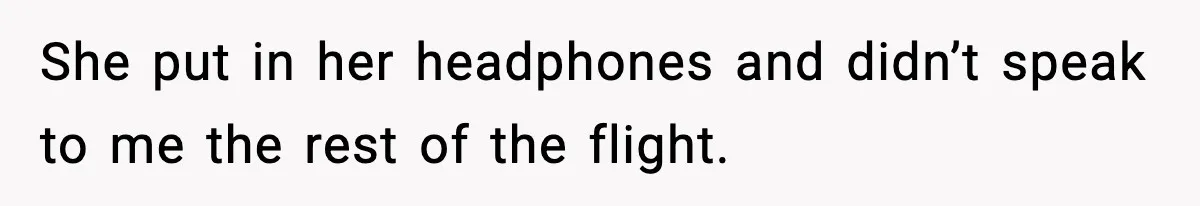 She put in her headphones and didn’t speak to me the rest of the flight.