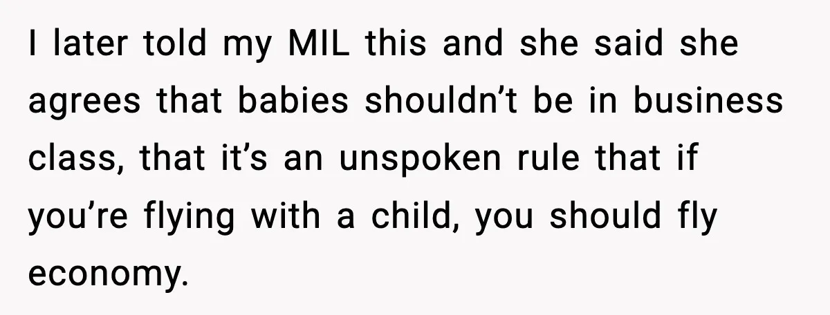 I later told my MIL this and she said she agrees that babies shouldn’t be in business class, that it’s an unspoken rule that if you’re flying with a child,...