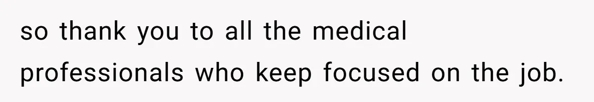 so thank you to all the medical professionals who keep focused on the job.